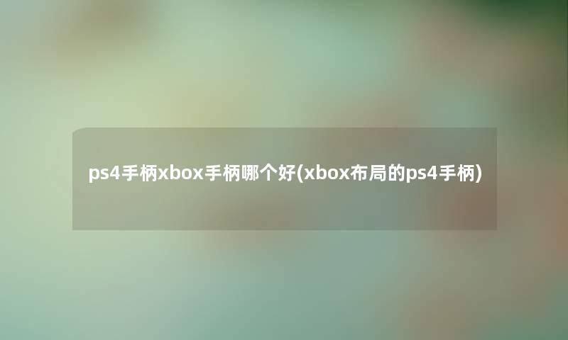 ps4手柄xbox手柄哪个好(xbox布局的ps4手柄) ps4手柄xbox手柄哪个好(xbox布局的ps4手柄)