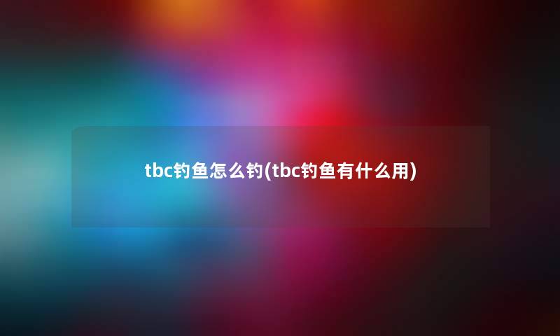 tbc钓鱼怎么钓(tbc钓鱼有什么用) tbc钓鱼怎么钓(tbc钓鱼有什么用)