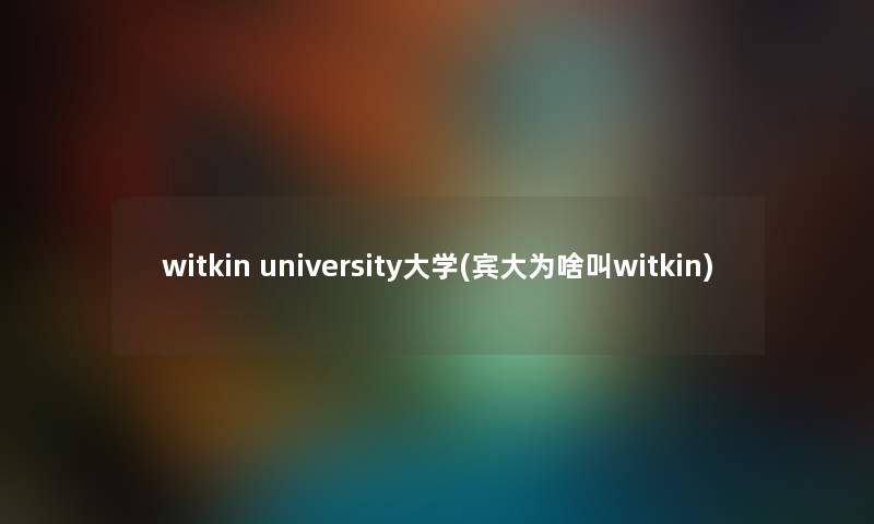 witkin university大学(宾大为啥叫witkin) witkin university大学(宾大为啥叫witkin)