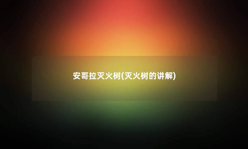 安哥拉灭火树(灭火树的讲解) 安哥拉灭火树(灭火树的讲解)