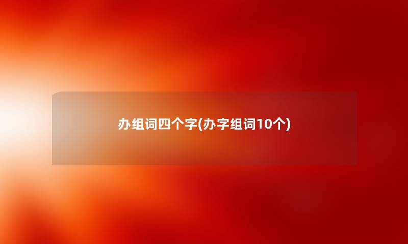 办组词四个字(办字组词10个) 办组词四个字(办字组词10个)