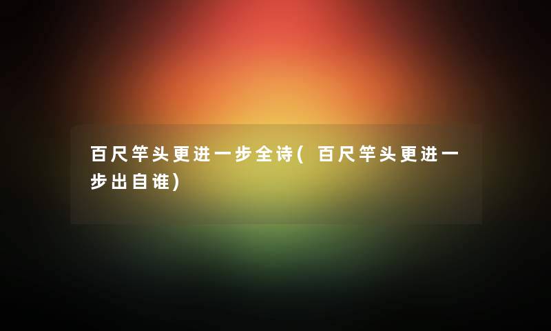 百尺竿头更全诗(百尺竿头更出自谁) 百尺竿头更全诗(百尺竿头更出自谁)