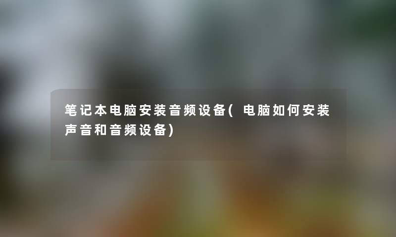 笔记本电脑安装音频设备(电脑如何安装声音和音频设备) 笔记本电脑安装音频设备(电脑如何安装声音和音频设备)