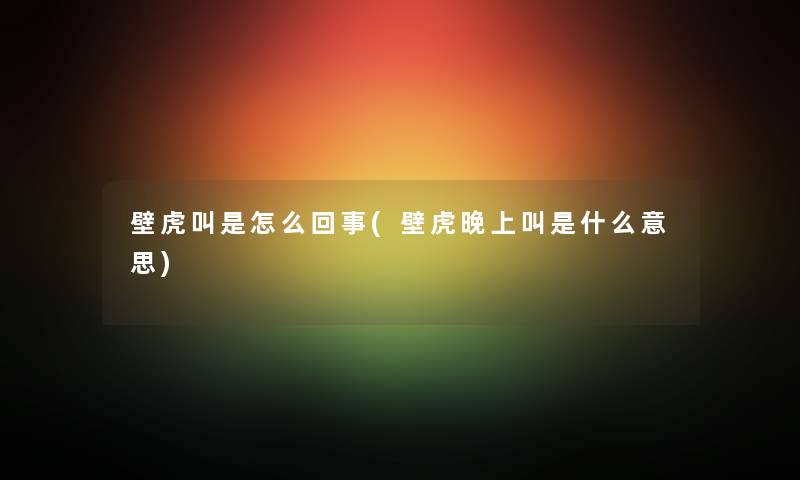 壁虎叫是怎么回事(壁虎晚上叫是什么意思) 壁虎叫是怎么回事(壁虎晚上叫是什么意思)