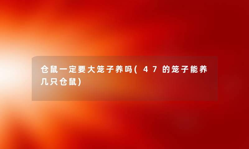 仓鼠一定要大笼子养吗(47的笼子能养几只仓鼠) 仓鼠一定要大笼子养吗(47的笼子能养几只仓鼠)