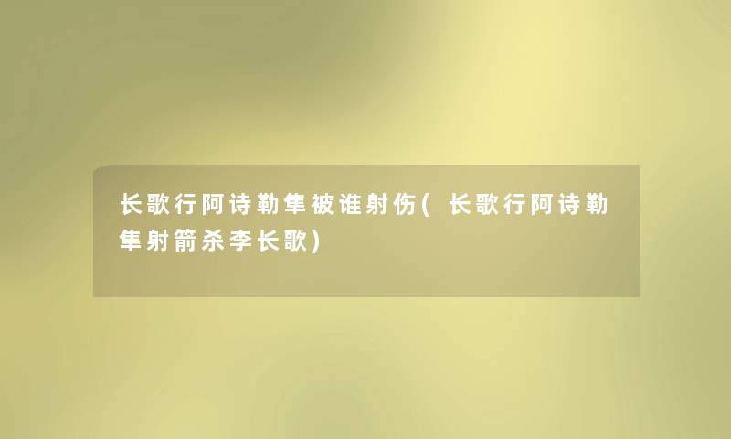 长歌行阿诗勒隼被谁射伤(长歌行阿诗勒隼射箭杀李长歌) 长歌行阿诗勒隼被谁射伤(长歌行阿诗勒隼射箭杀李长歌)