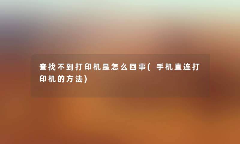 查找不到打印机是怎么回事(手机直连打印机的方法) 查找不到打印机是怎么回事(手机直连打印机的方法)