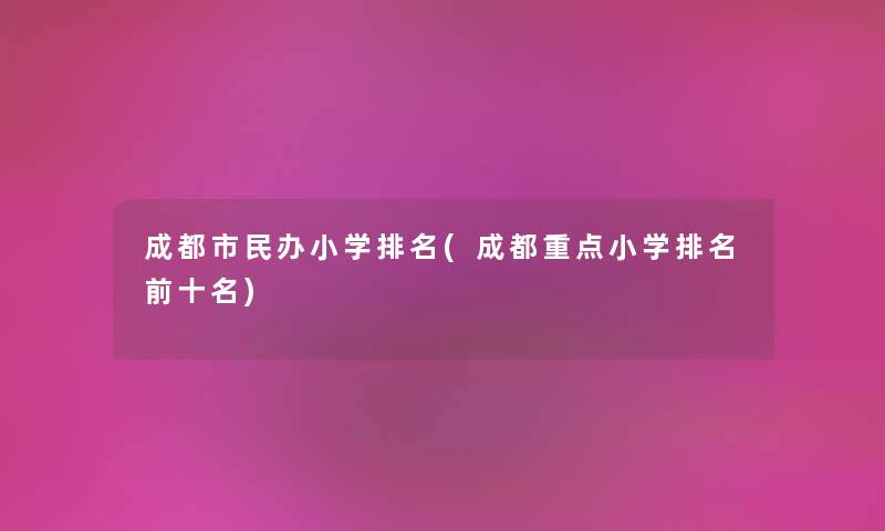 成都市民办小学推荐(成都重点小学推荐前十名) 成都市民办小学推荐(成都重点小学推荐前十名)