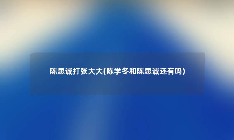 陈思诚打张大大(陈学冬和陈思诚还有吗) 陈思诚打张大大(陈学冬和陈思诚还有吗)