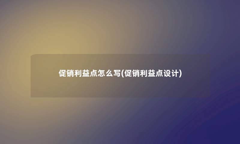 促销利益点怎么写(促销利益点设计) 促销利益点怎么写(促销利益点设计)