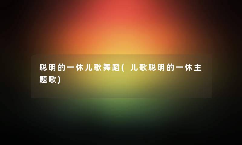 聪明的一休儿歌舞蹈(儿歌聪明的一休主题歌) 聪明的一休儿歌舞蹈(儿歌聪明的一休主题歌)