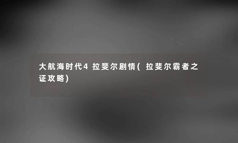 大航海时代4拉斐尔剧情(拉斐尔霸者之证攻略) 大航海时代4拉斐尔剧情(拉斐尔霸者之证攻略)