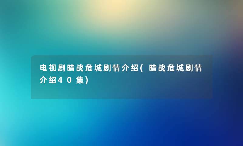 电视剧暗战危城剧情介绍(暗战危城剧情介绍40集) 电视剧暗战危城剧情介绍(暗战危城剧情介绍40集)