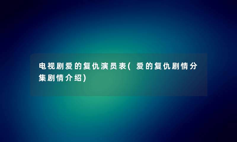 电视剧爱的复仇演员表(爱的复仇剧情分集剧情介绍) 电视剧爱的复仇演员表(爱的复仇剧情分集剧情介绍)