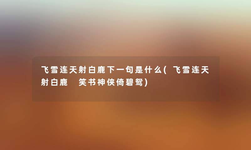 飞雪连天射白鹿下一句是什么(飞雪连天射白鹿 笑书神侠倚碧鸳) 飞雪连天射白鹿下一句是什么(飞雪连天射白鹿 笑书神侠倚碧鸳)