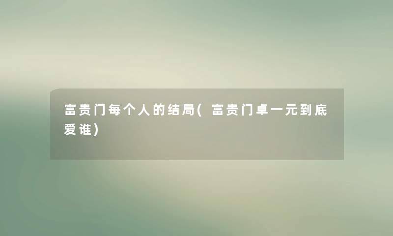 富贵门每个人的结局(富贵门卓一元到底爱谁) 富贵门每个人的结局(富贵门卓一元到底爱谁)