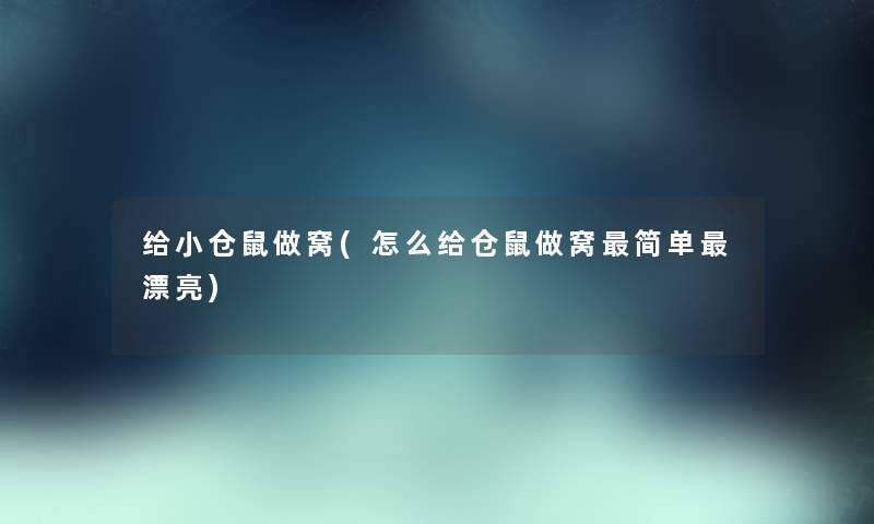 给小仓鼠做窝(怎么给仓鼠做窝简单漂亮) 给小仓鼠做窝(怎么给仓鼠做窝简单漂亮)
