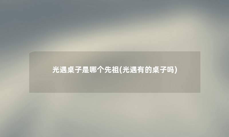 光遇桌子是哪个先祖(光遇有的桌子吗) 光遇桌子是哪个先祖(光遇有的桌子吗)