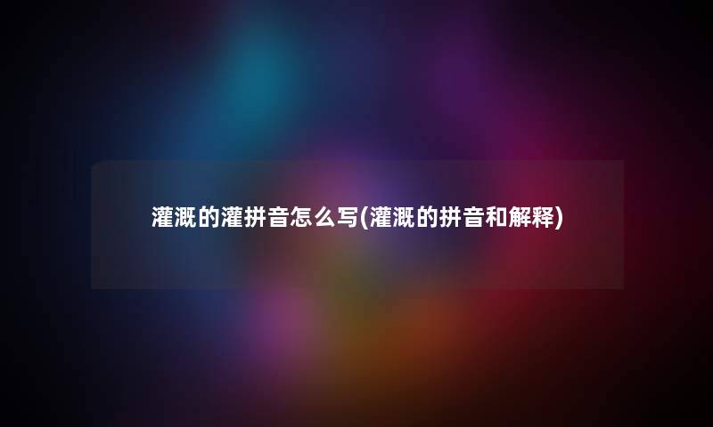 灌溉的灌拼音怎么写(灌溉的拼音和解释) 灌溉的灌拼音怎么写(灌溉的拼音和解释)