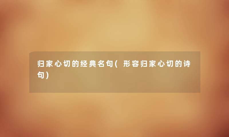 归家心切的经典名句(形容归家心切的诗句) 归家心切的经典名句(形容归家心切的诗句)