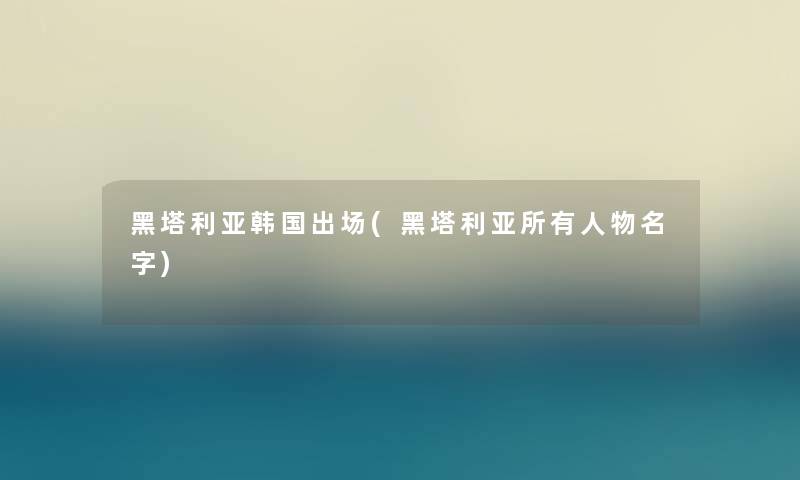 黑塔利亚韩国出场(黑塔利亚所有人物名字) 黑塔利亚韩国出场(黑塔利亚所有人物名字)