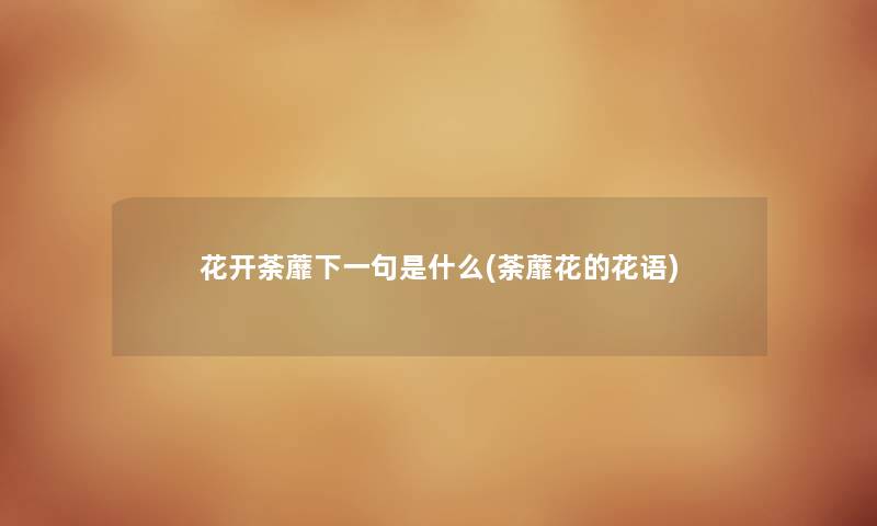 花开荼蘼下一句是什么(荼蘼花的花语) 花开荼蘼下一句是什么(荼蘼花的花语)