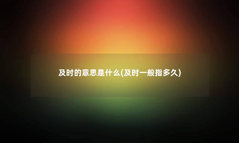 及时的意思是什么(及时一般指多久)