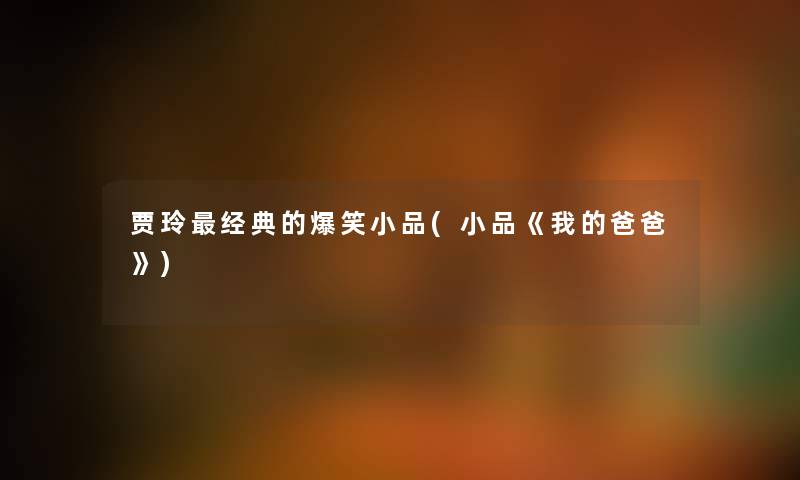 贾玲经典的爆笑小品(小品《我的爸爸》) 贾玲经典的爆笑小品(小品《我的爸爸》)