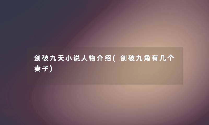 剑破九天小说人物介绍(剑破九角有几个妻子) 剑破九天小说人物介绍(剑破九角有几个妻子)