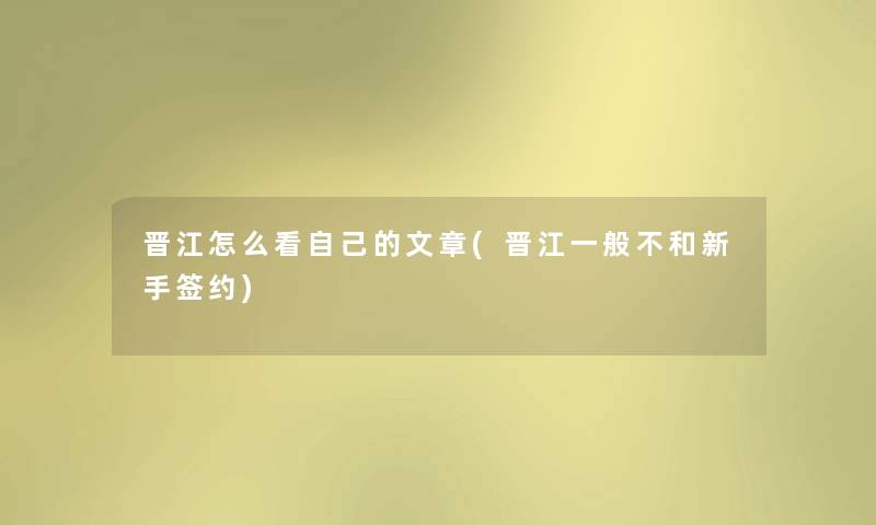 晋江怎么看自己的(晋江一般不和新手签约) 晋江怎么看自己的(晋江一般不和新手签约)