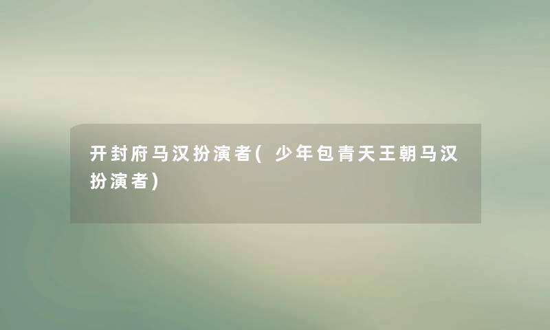 开封府马汉扮演者(少年包青天王朝马汉扮演者) 开封府马汉扮演者(少年包青天王朝马汉扮演者)