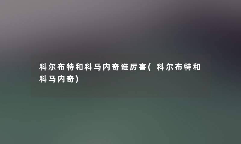 科尔布特和科马内奇谁厉害(科尔布特和科马内奇) 科尔布特和科马内奇谁厉害(科尔布特和科马内奇)