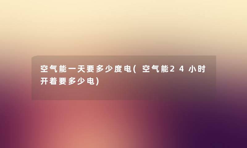 空气能一天要多少度电(空气能24小时开着要多少电) 空气能一天要多少度电(空气能24小时开着要多少电)