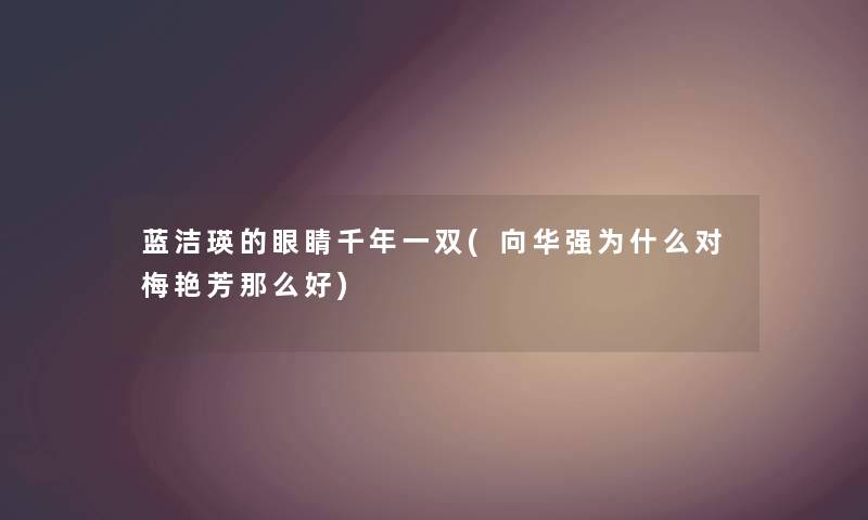 蓝洁瑛的眼睛千年一双(向华强为什么对梅艳芳那么好) 蓝洁瑛的眼睛千年一双(向华强为什么对梅艳芳那么好)