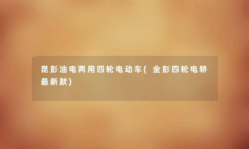 昆彭油电两用四轮电动车(金彭四轮电轿新款) 昆彭油电两用四轮电动车(金彭四轮电轿新款)