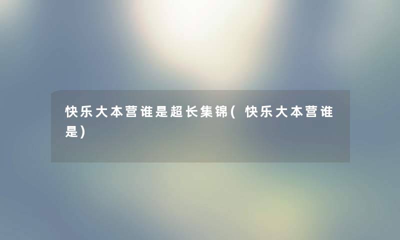 快乐大本营谁是超长集锦(快乐大本营谁是) 快乐大本营谁是超长集锦(快乐大本营谁是)