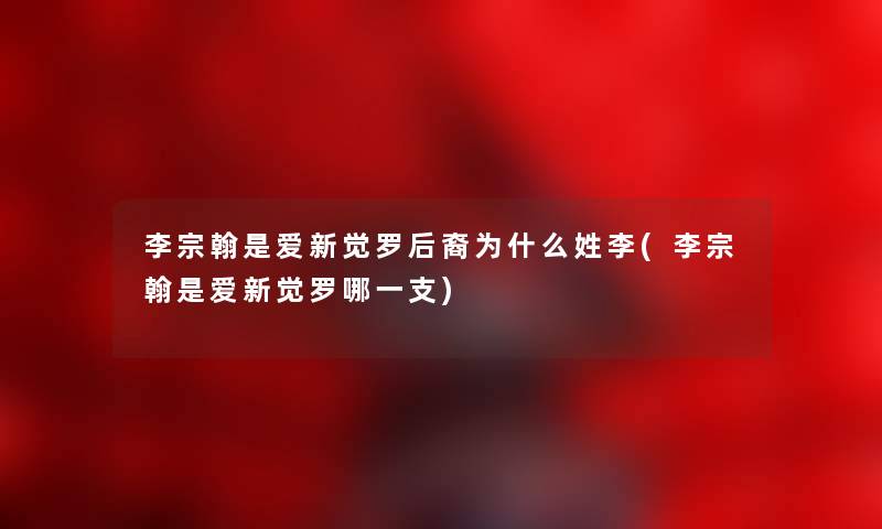 李宗翰是爱新觉罗后裔为什么姓李(李宗翰是爱新觉罗哪一支) 李宗翰是爱新觉罗后裔为什么姓李(李宗翰是爱新觉罗哪一支)