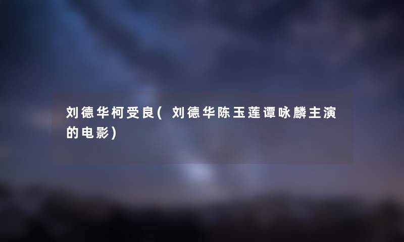 刘德华柯受良(刘德华陈玉莲谭咏麟主演的电影) 刘德华柯受良(刘德华陈玉莲谭咏麟主演的电影)