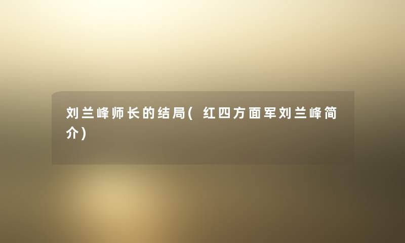 刘兰峰师长的结局(红四方面军刘兰峰简介) 刘兰峰师长的结局(红四方面军刘兰峰简介)