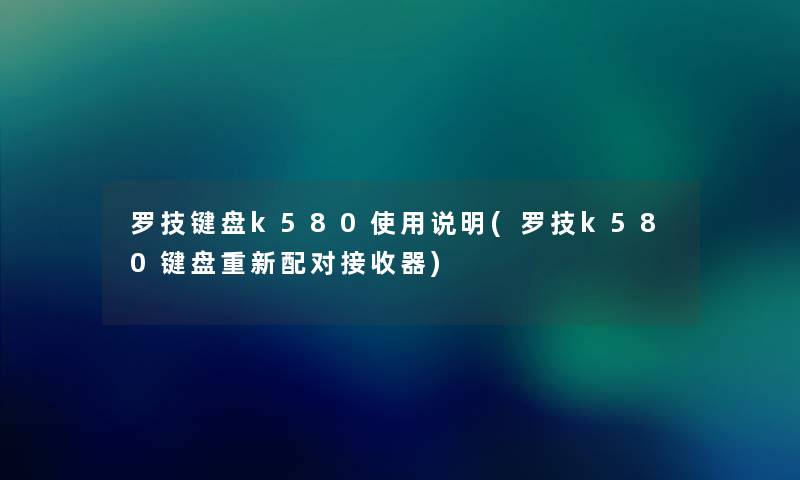 罗技键盘k580使用说明(罗技k580键盘重新配对接收器) 罗技键盘k580使用说明(罗技k580键盘重新配对接收器)