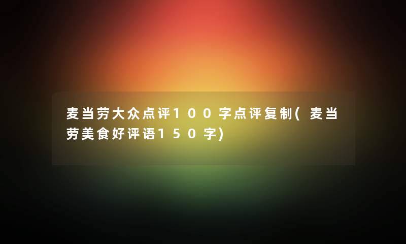 麦当劳大众点评100字点评复制(麦当劳美食好评语150字) 麦当劳大众点评100字点评复制(麦当劳美食好评语150字)