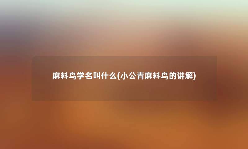 麻料鸟学名叫什么(小公青麻料鸟的讲解) 麻料鸟学名叫什么(小公青麻料鸟的讲解)