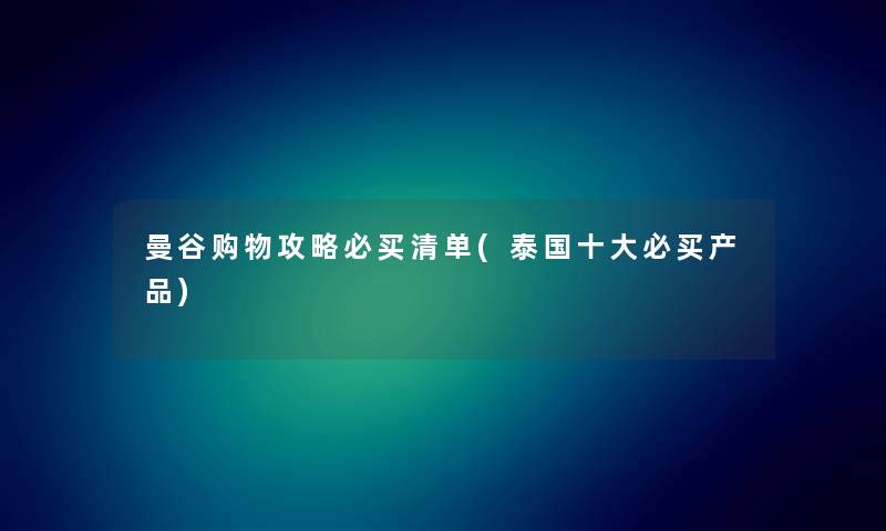 曼谷购物攻略必买清单(泰国一些必买)