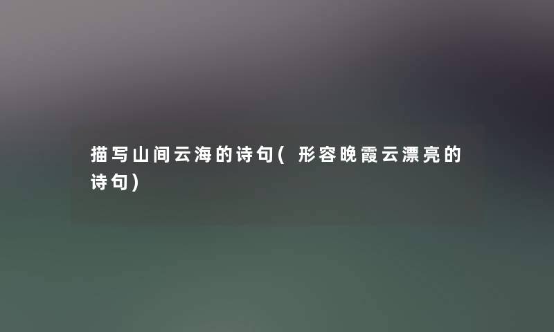 描写山间云海的诗句(形容晚霞云漂亮的诗句) 描写山间云海的诗句(形容晚霞云漂亮的诗句)