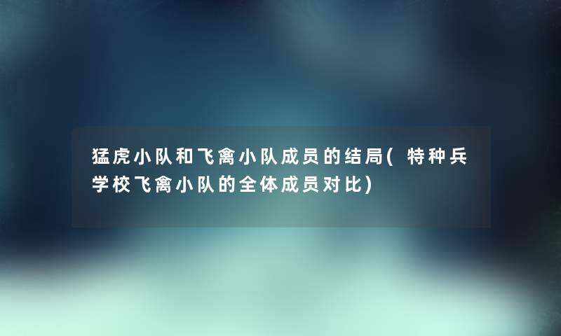 猛虎小队和飞禽小队成员的结局(特种兵学校飞禽小队的全体成员对比)