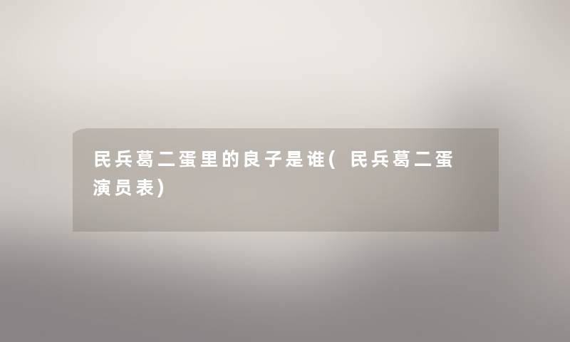 民兵葛二蛋里的良子是谁(民兵葛二蛋 演员表) 民兵葛二蛋里的良子是谁(民兵葛二蛋 演员表)