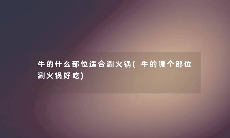 牛的什么部位适合涮火锅(牛的哪个部位涮火锅好吃) 牛的什么部位适合涮火锅(牛的哪个部位涮火锅好吃)