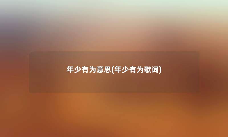 年少有为意思(年少有为歌词) 年少有为意思(年少有为歌词)