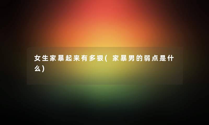 女生家暴起来有多狠(家暴男的弱点是什么) 女生家暴起来有多狠(家暴男的弱点是什么)