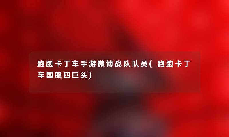 跑跑卡丁车手游微博战队队员(跑跑卡丁车国服四巨头) 跑跑卡丁车手游微博战队队员(跑跑卡丁车国服四巨头)
